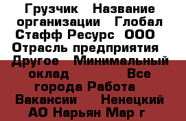 Грузчик › Название организации ­ Глобал Стафф Ресурс, ООО › Отрасль предприятия ­ Другое › Минимальный оклад ­ 25 000 - Все города Работа » Вакансии   . Ненецкий АО,Нарьян-Мар г.